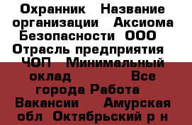 Охранник › Название организации ­ Аксиома Безопасности, ООО › Отрасль предприятия ­ ЧОП › Минимальный оклад ­ 45 000 - Все города Работа » Вакансии   . Амурская обл.,Октябрьский р-н